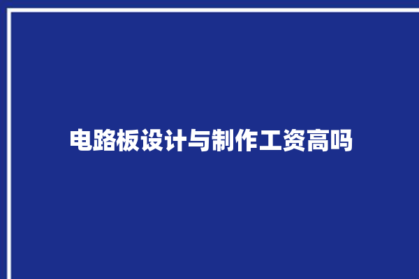 电路板设计与制作工资高吗