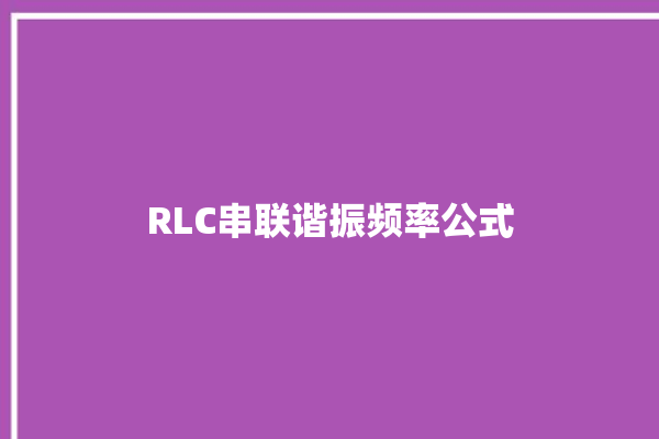 RLC串联谐振频率公式