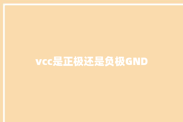 vcc是正极还是负极GND