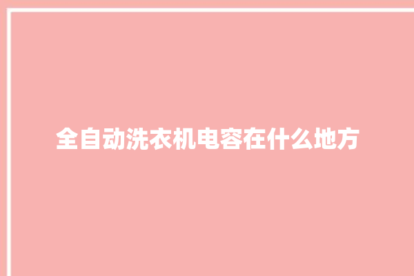 全自动洗衣机电容在什么地方