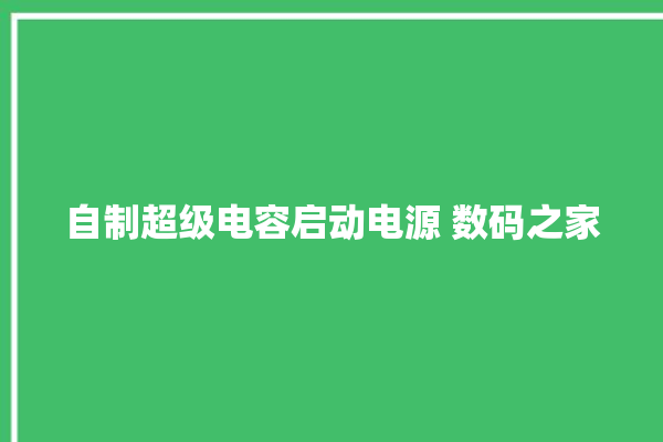 自制超级电容启动电源 数码之家