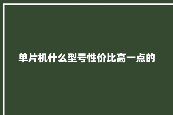 单片机什么型号性价比高一点的