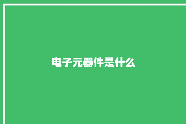 电子元器件是什么