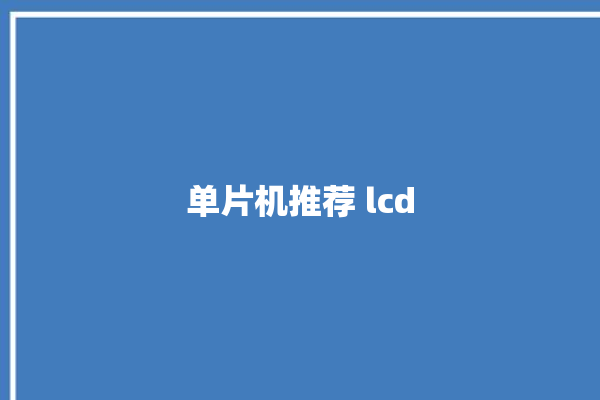 单片机推荐 lcd