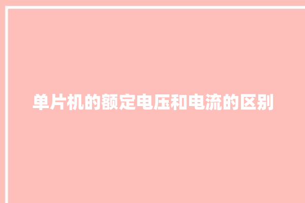 单片机的额定电压和电流的区别