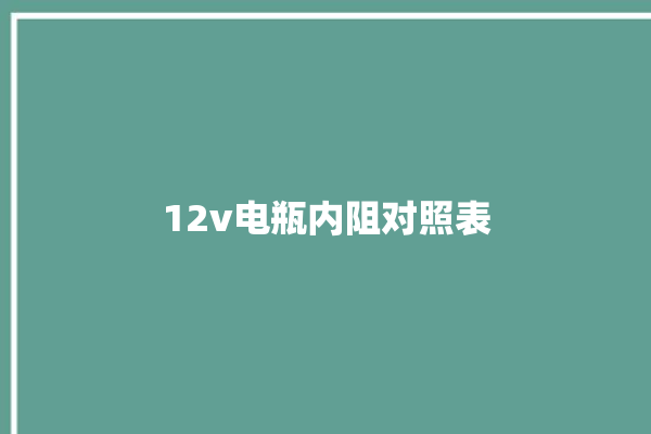 12v电瓶内阻对照表