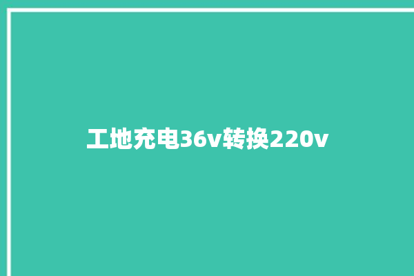 工地充电36v转换220v