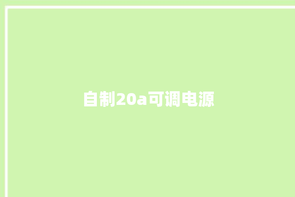 自制20a可调电源