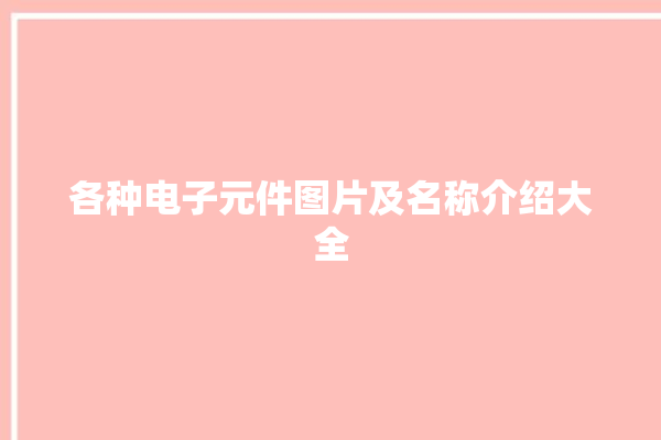 各种电子元件图片及名称介绍大全