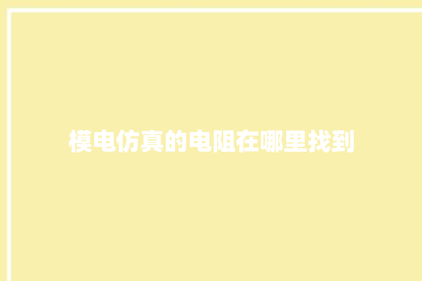 模电仿真的电阻在哪里找到