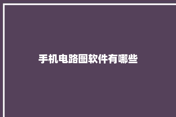 手机电路图软件有哪些