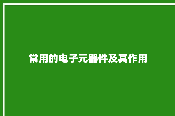 常用的电子元器件及其作用