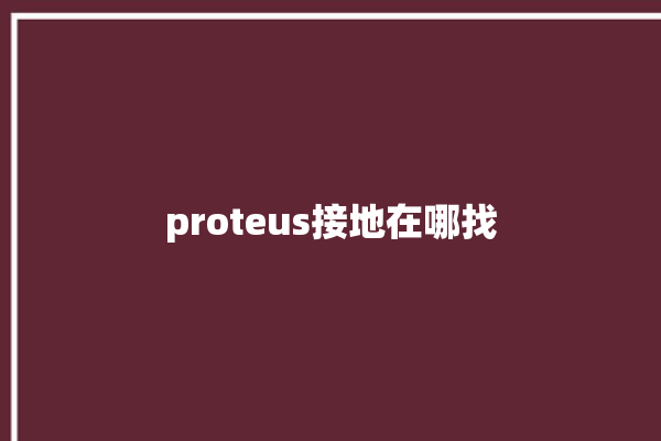 proteus接地在哪找