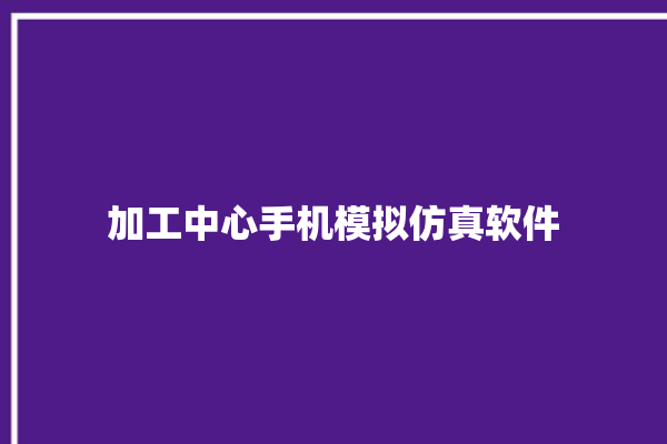 加工中心手机模拟仿真软件