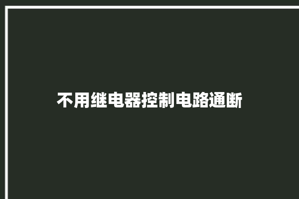 不用继电器控制电路通断