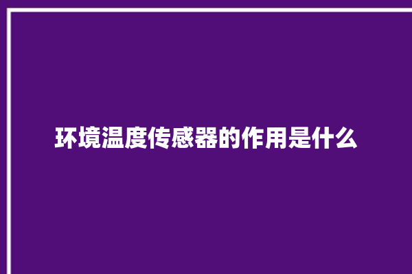 环境温度传感器的作用是什么