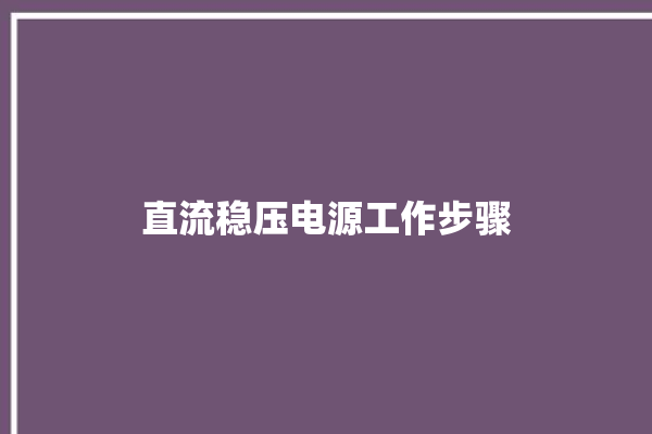 直流稳压电源工作步骤