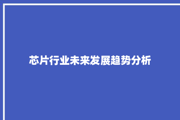 芯片行业未来发展趋势分析