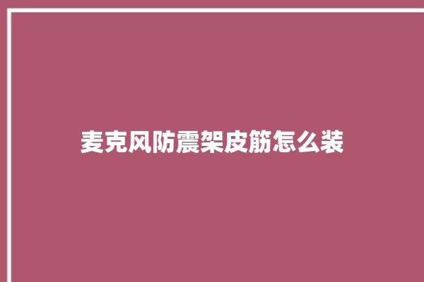 麦克风防震架皮筋怎么装