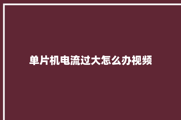 单片机电流过大怎么办视频