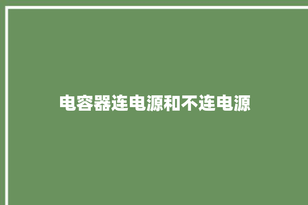 电容器连电源和不连电源