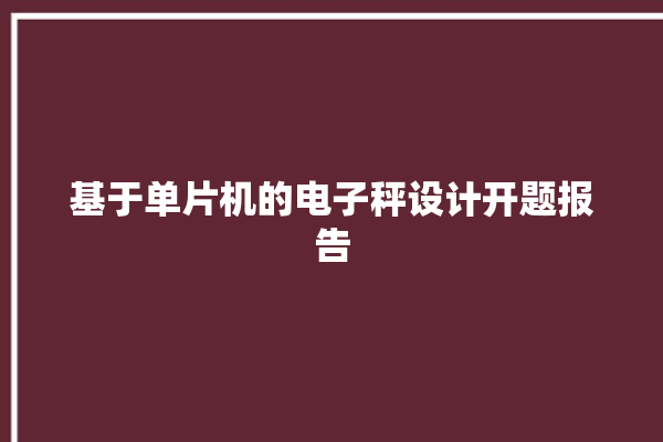 基于单片机的电子秤设计开题报告