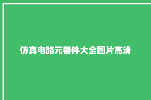 仿真电路元器件大全图片高清