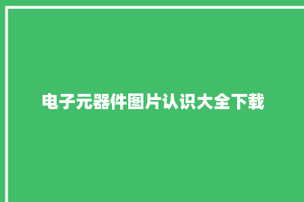 电子元器件图片认识大全下载