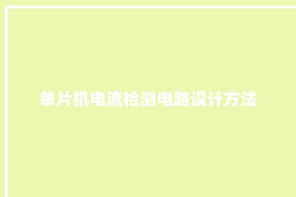 单片机电流检测电路设计方法