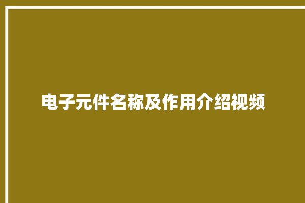 电子元件名称及作用介绍视频