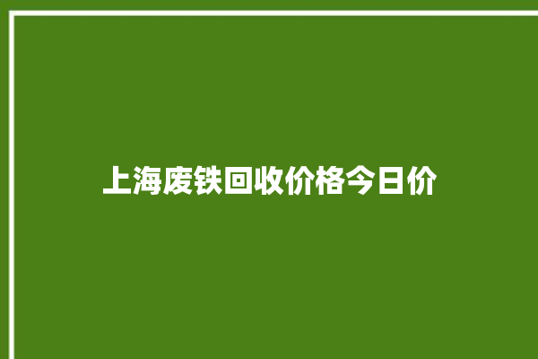 上海废铁回收价格今日价