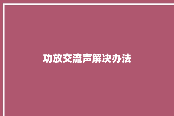 功放交流声解决办法