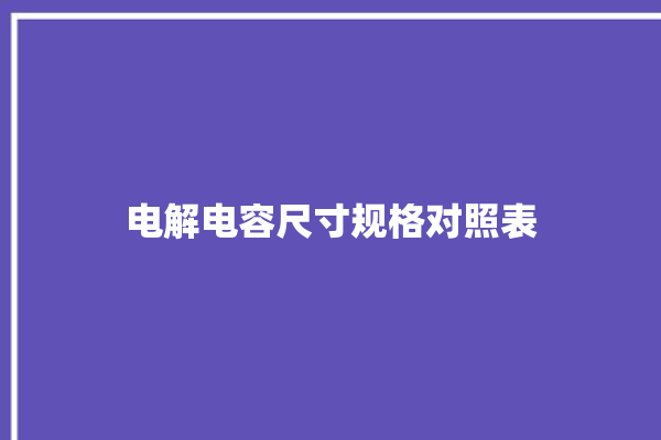 电解电容尺寸规格对照表