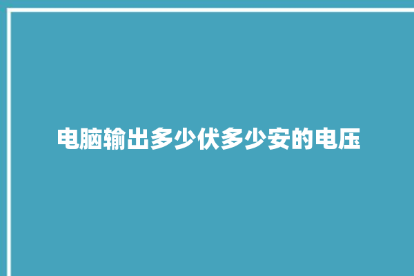 电脑输出多少伏多少安的电压