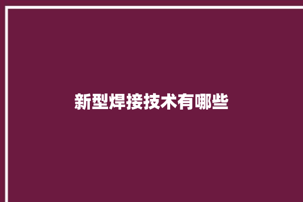 新型焊接技术有哪些