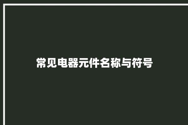 常见电器元件名称与符号