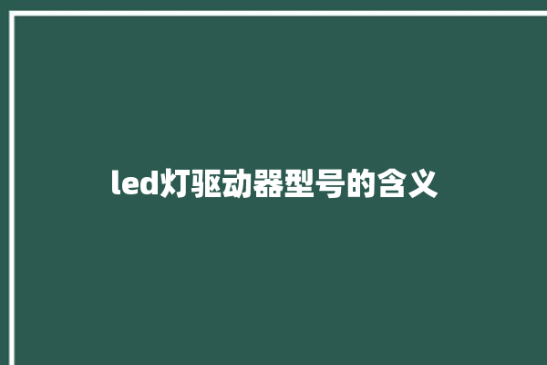 led灯驱动器型号的含义