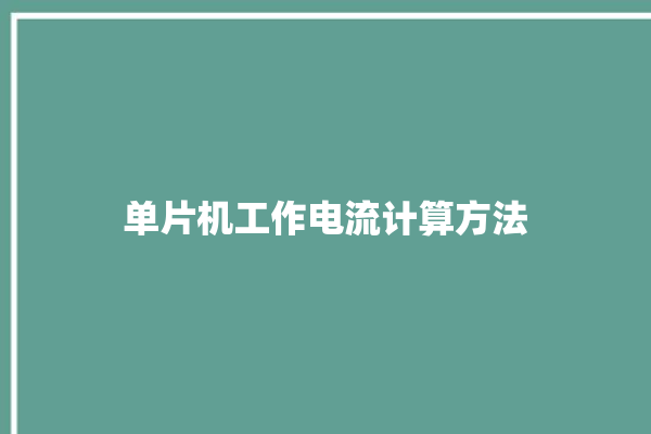 单片机工作电流计算方法