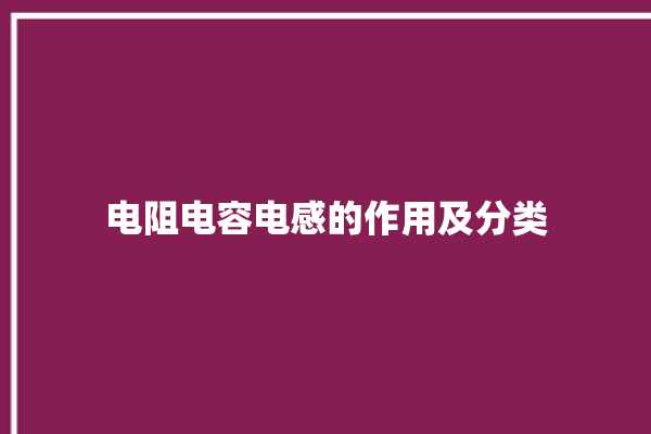 电阻电容电感的作用及分类