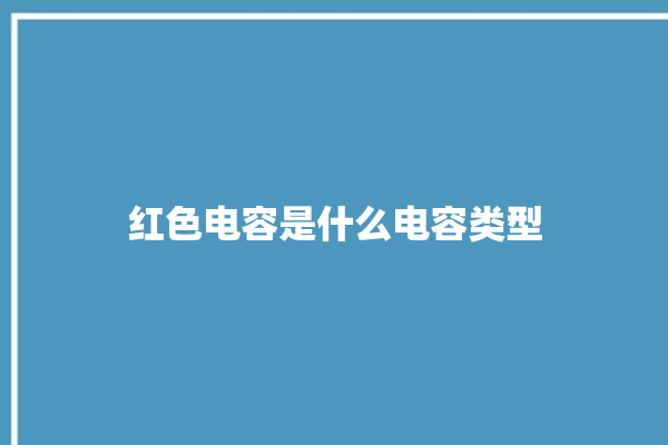 红色电容是什么电容类型