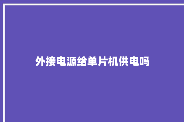 外接电源给单片机供电吗