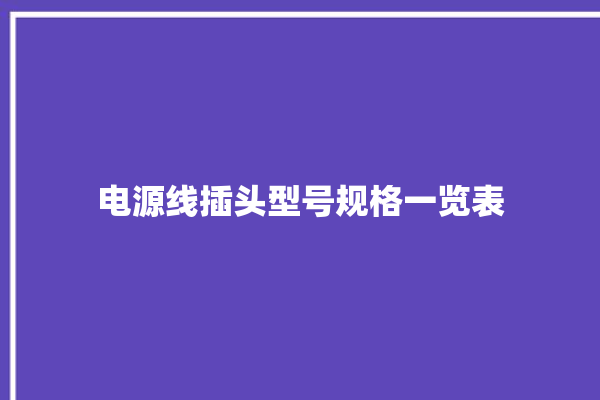 电源线插头型号规格一览表