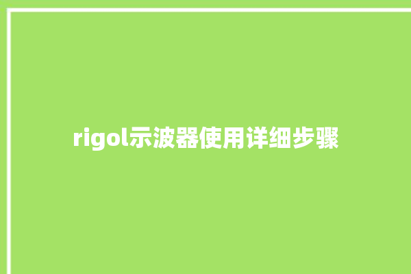 rigol示波器使用详细步骤