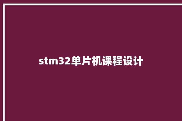 stm32单片机课程设计