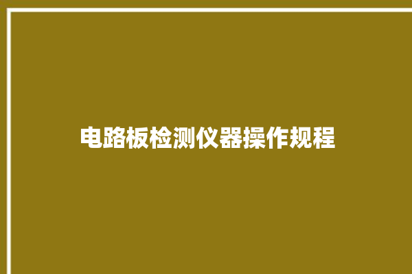 电路板检测仪器操作规程