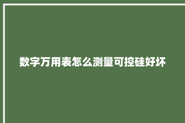 数字万用表怎么测量可控硅好坏