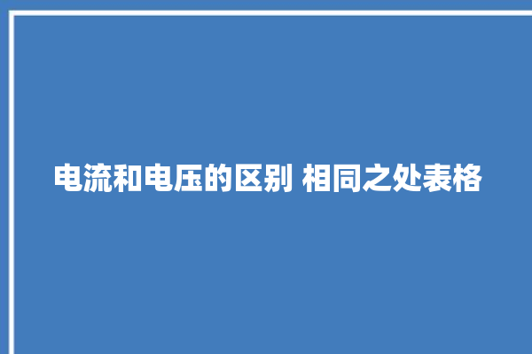 电流和电压的区别 相同之处表格