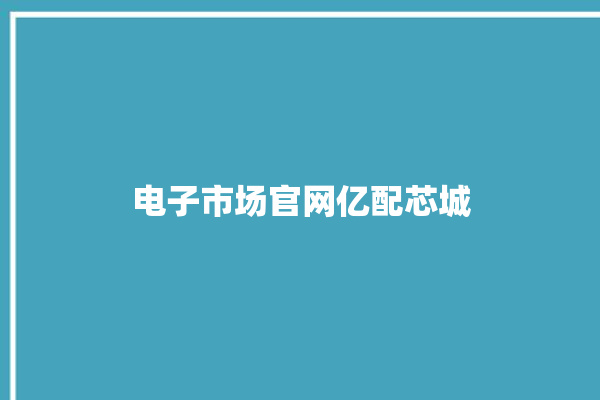 电子市场官网亿配芯城