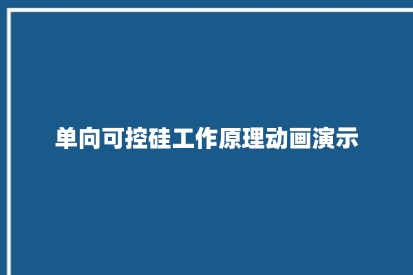 单向可控硅工作原理动画演示