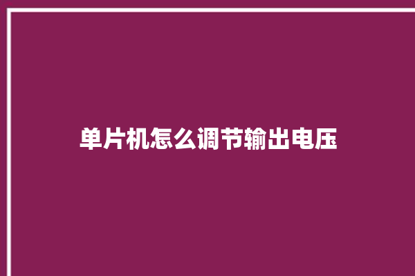 单片机怎么调节输出电压